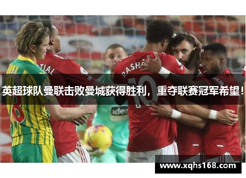 英超球队曼联击败曼城获得胜利，重夺联赛冠军希望！