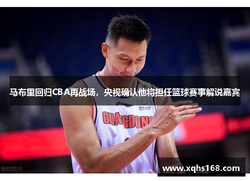 马布里回归CBA再战场，央视确认他将担任篮球赛事解说嘉宾