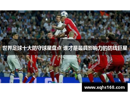 世界足球十大防守球星盘点 谁才是最具影响力的防线巨星