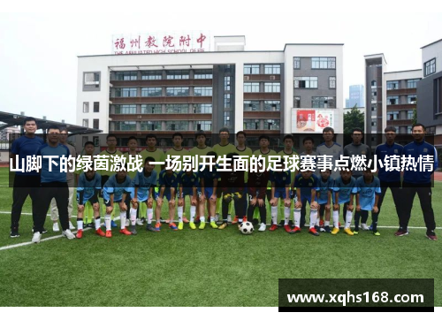 山脚下的绿茵激战 一场别开生面的足球赛事点燃小镇热情