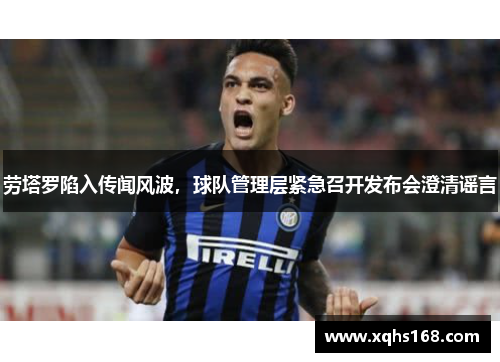 劳塔罗陷入传闻风波，球队管理层紧急召开发布会澄清谣言