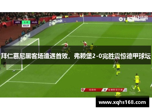 拜仁慕尼黑客场遭遇首败，弗赖堡2-0完胜震惊德甲球坛