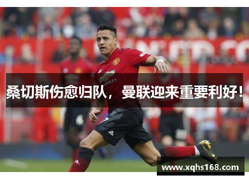 桑切斯伤愈归队，曼联迎来重要利好！