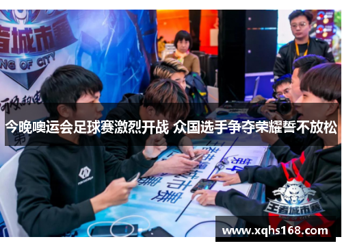 今晚噢运会足球赛激烈开战 众国选手争夺荣耀誓不放松