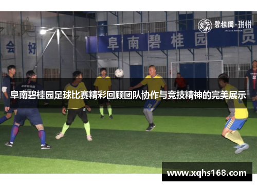 阜南碧桂园足球比赛精彩回顾团队协作与竞技精神的完美展示