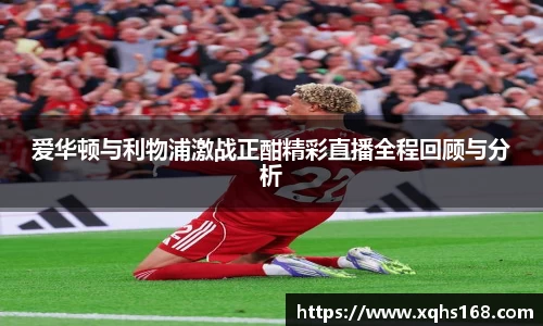 熊猫体育爱华顿与利物浦激战正酣精彩直播全程回顾与分析