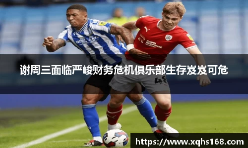 熊猫体育谢周三面临严峻财务危机俱乐部生存岌岌可危