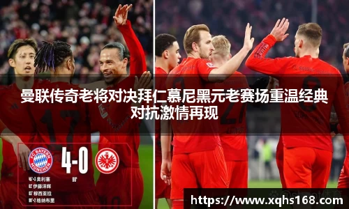 熊猫体育曼联传奇老将对决拜仁慕尼黑元老赛场重温经典对抗激情再现